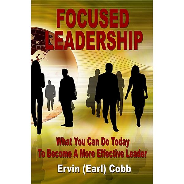 Focused Leadership: What You Can Do Today to Become a More Effective Leader, Ervin (Earl) Cobb