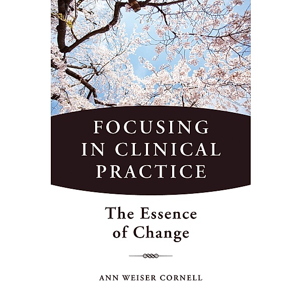 Focusing in Clinical Practice: The Essence of Change, Ann Weiser Cornell