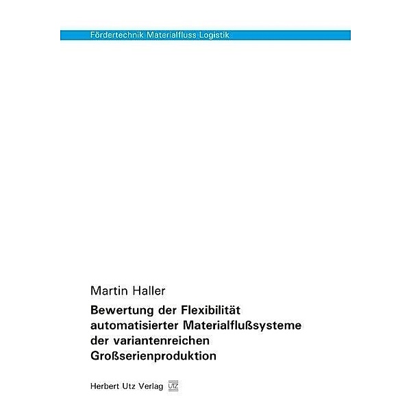 Fördertechnik Materialfluss Logistik / Bewertung der Flexibilität automatisierter Materialflußsysteme der variantenreichen Großserienproduktion, Martin Haller