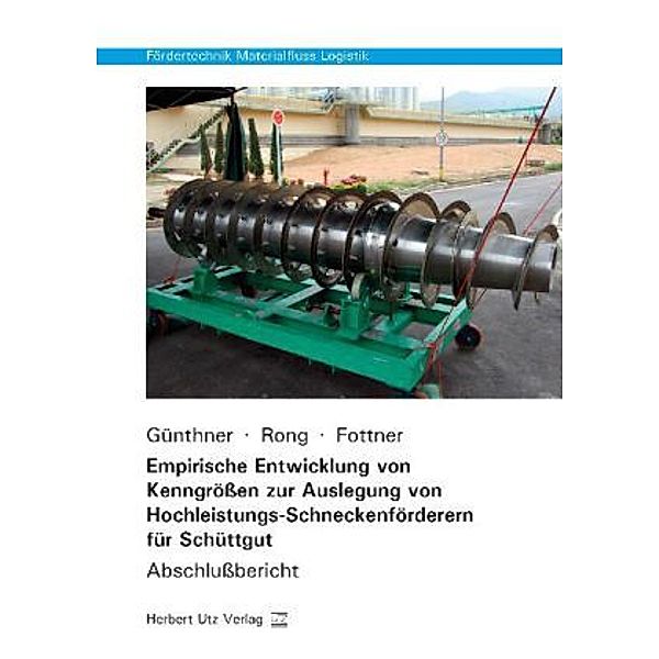 Fördertechnik Materialfluss Logistik / Empirische Entwicklung von Kenngrößen zur Auslegung von Hochleistungs-Schneckenförderern für Schüttgut, Willibald A. Günthner, Oliver Rong, Johannes Fottner