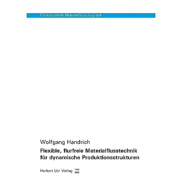 Fördertechnik Materialfluss Logistik / Flexible, flurfreie Materialflusstechnik für dynamische Produktionsstrukturen, Wolfgang Handrich