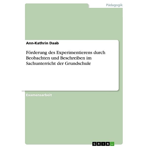 Förderung des Experimentierens durch Beobachten und Beschreiben im Sachunterricht der Grundschule, Ann-Kathrin Daab