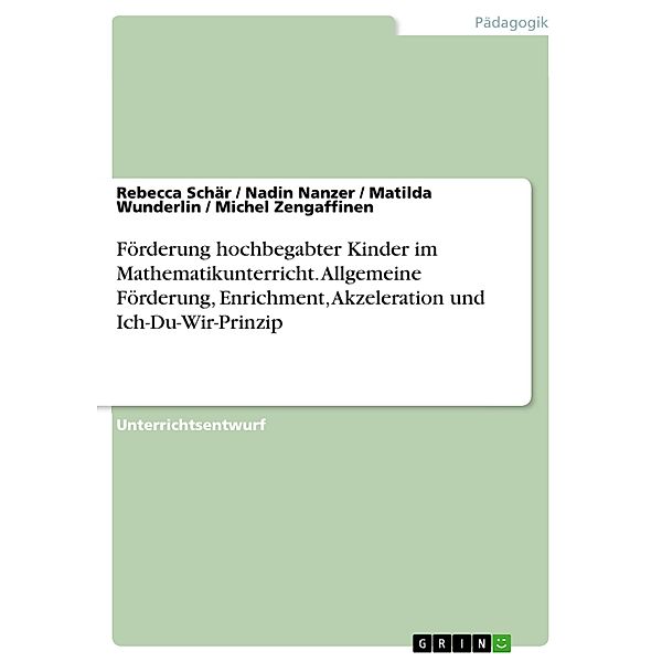 Förderung hochbegabter Kinder im Mathematikunterricht. Allgemeine Förderung, Enrichment, Akzeleration und Ich-Du-Wir-Prinzip, Rebecca Schär, Nadin Nanzer, Matilda Wunderlin, Michel Zengaffinen