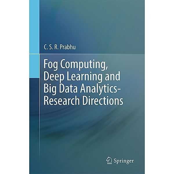 Fog Computing, Deep Learning and Big Data Analytics-Research Directions, C. S. R. Prabhu