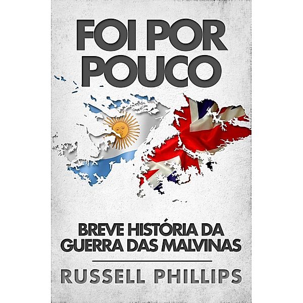 Foi Por Pouco: Breve Historia Da Guerra Das Malvinas, Russell Phillips