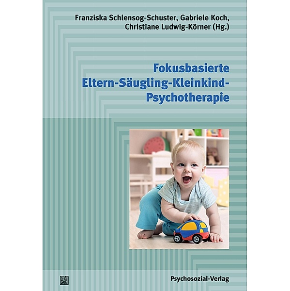 Fokusbasierte Eltern-Säugling-Kleinkind-Psychotherapie, Franziska Schlensog-Schuster, Gabriele Koch, Christiane Ludwig-Körner