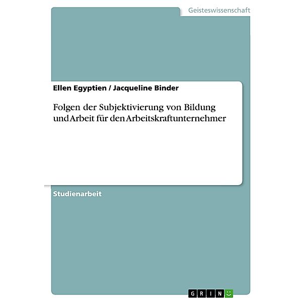 Folgen der Subjektivierung von Bildung und Arbeit für den Arbeitskraftunternehmer, Ellen Egyptien, Jacqueline Binder