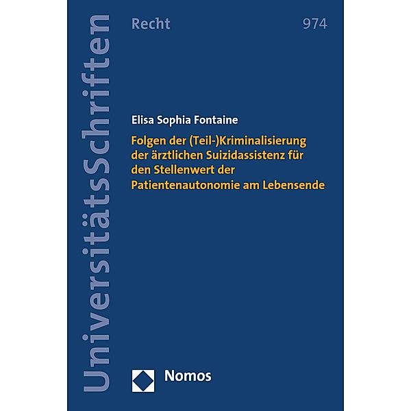 Folgen der (Teil-)Kriminalisierung der ärztlichen Suizidassistenz für den Stellenwert der Patientenautonomie am Lebensende / Nomos Universitätsschriften - Recht Bd.974, Elisa Sophia Fontaine