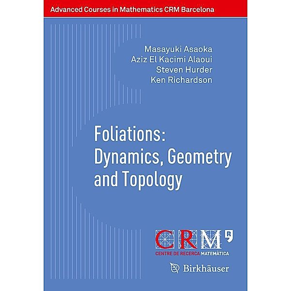 Foliations: Dynamics, Geometry and Topology / Advanced Courses in Mathematics - CRM Barcelona, Masayuki Asaoka, Aziz El Kacimi Alaoui, Steven Hurder, Ken Richardson