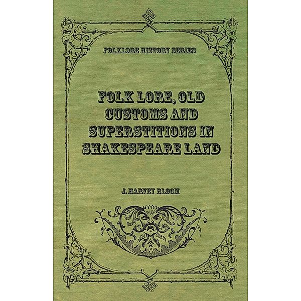 Folk Lore, Old Customs and Superstitions in Shakespeare Land, J. Harvey Bloom