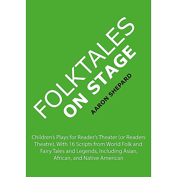 Folktales on Stage: Children's Plays for Reader's Theater (or Readers Theatre), With 16 Scripts from World Folk and Fairy Tales and Legends, Including Asian, African, and Native American, Aaron Shepard
