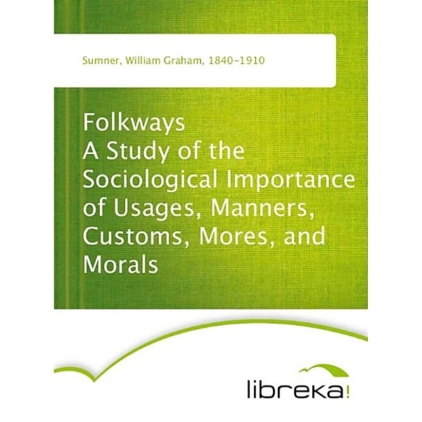 Folkways A Study of the Sociological Importance of Usages, Manners, Customs, Mores, and Morals, William Graham Sumner
