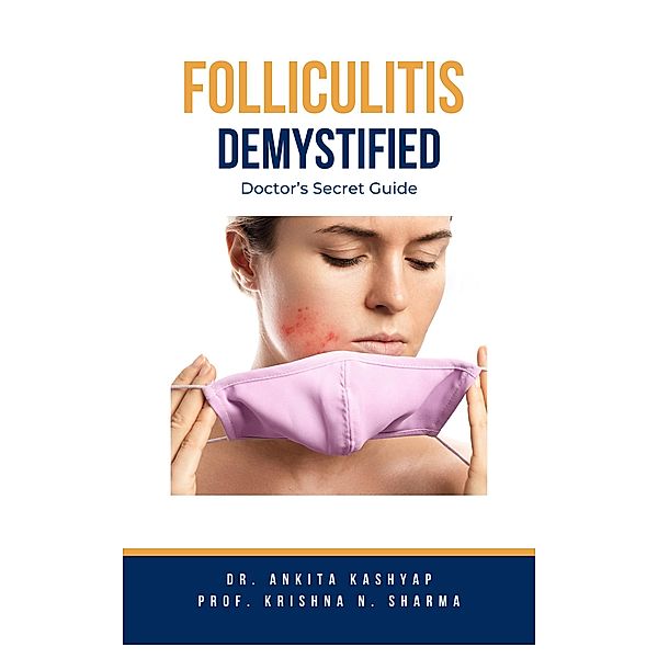 Folliculitis Demystified: Doctor's Secret Guide, Ankita Kashyap, Krishna N. Sharma
