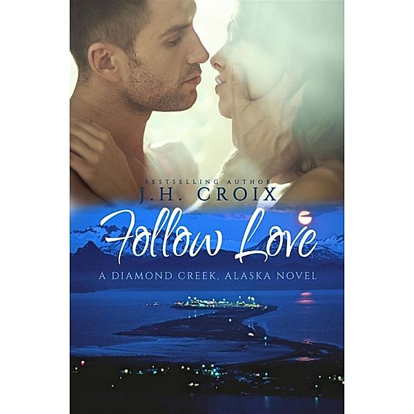 Follow Love (A Diamond Creek, Alaska Novel), J.H. Croix