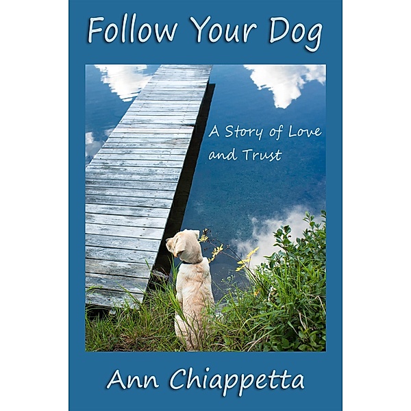 Follow Your Dog: A Story of Love and Trust, Ann Chiappetta