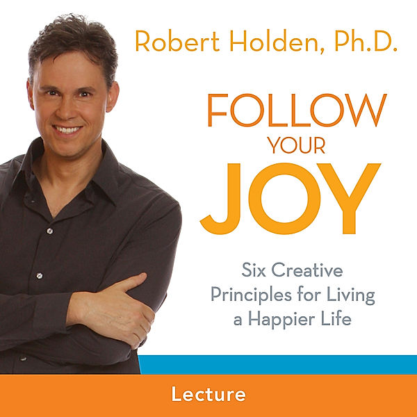 Follow Your Joy, Ph.D. Robert Holden