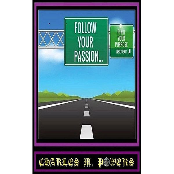 Follow Your Passion...Find Your Purpose, Charles Michael Powers