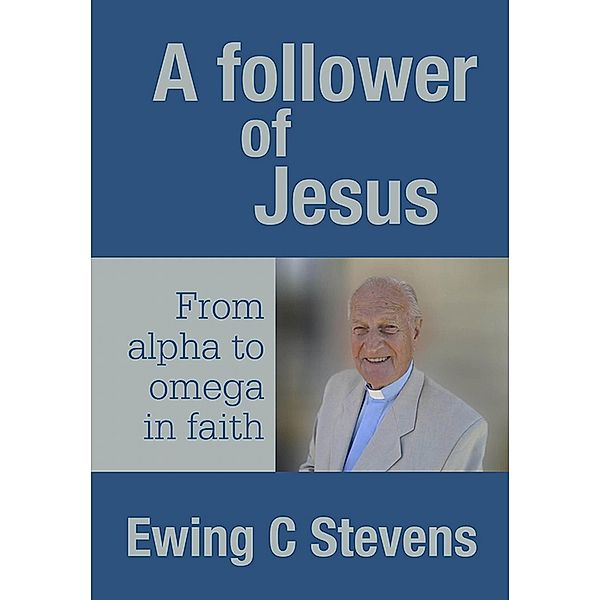Follower of Jesus: From alpha to omega in faith / Ewing C Stevens, Ewing C Stevens
