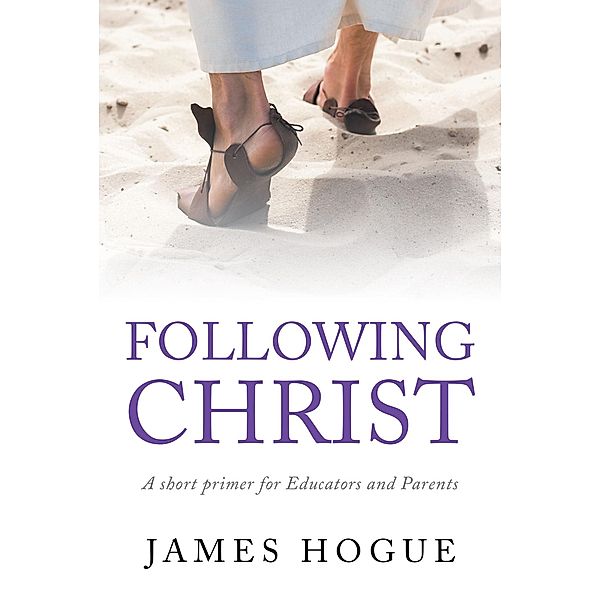 Following Christ: A short primer for Educators and Parents, James Hogue