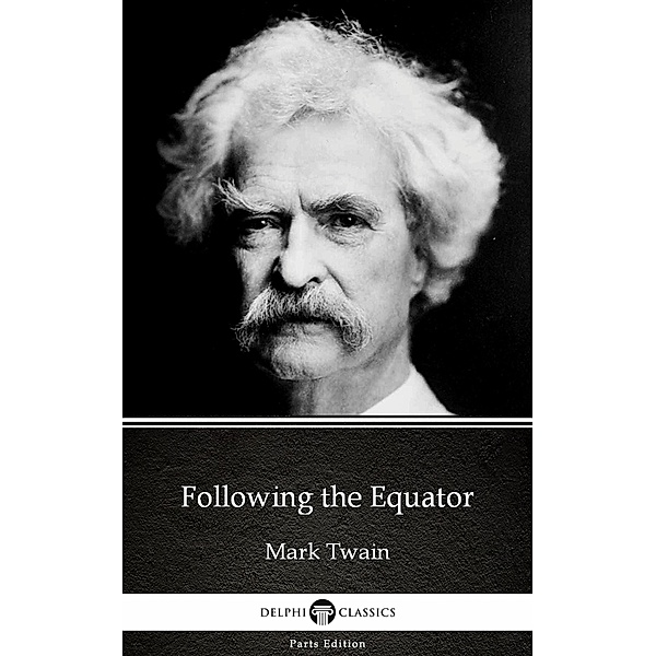 Following the Equator by Mark Twain (Illustrated) / Delphi Parts Edition (Mark Twain) Bd.20, Mark Twain