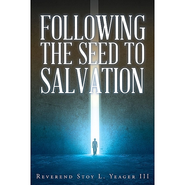 Following The Seed To Salvation, Reverend Stoy L. Yeager