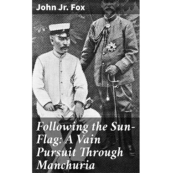 Following the Sun-Flag: A Vain Pursuit Through Manchuria, John Fox