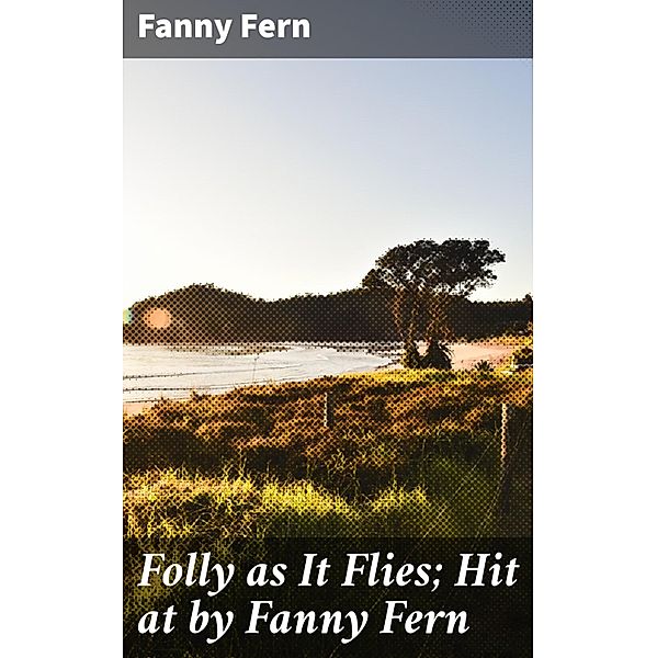 Folly as It Flies; Hit at by Fanny Fern, Fanny Fern