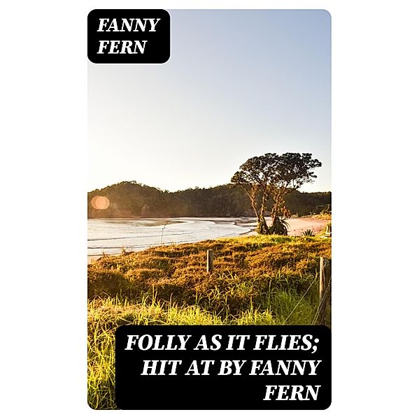 Folly as It Flies; Hit at by Fanny Fern, Fanny Fern