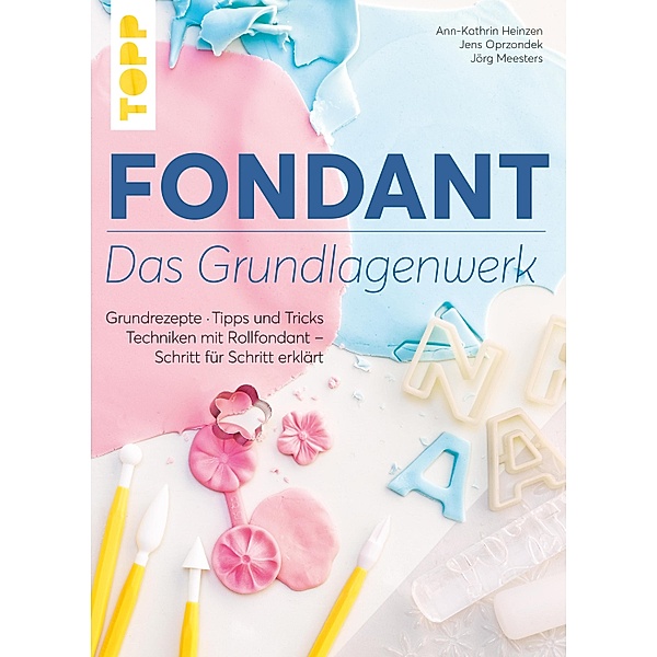 Fondant - Das Grundlagenwerk, Ann-Kathrin Heintzen, Jenz Opr, Jörg Meesters