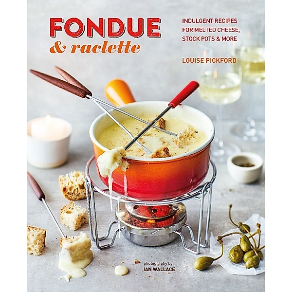 Fondue & Raclette, Louise Pickford