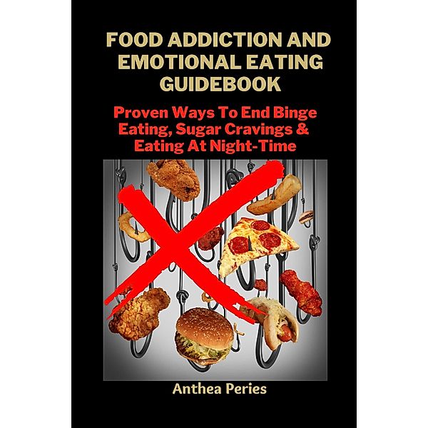Food Addiction And Emotional Eating Guidebook: Proven Ways To End Binge Eating, Sugar Cravings & Eating At Night-Time (Eating Disorders) / Eating Disorders, Anthea Peries