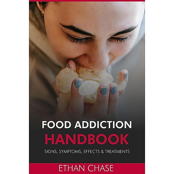 Food Addiction Handbook: Signs, Symptoms, Effects & Treatments., Ethan Chase