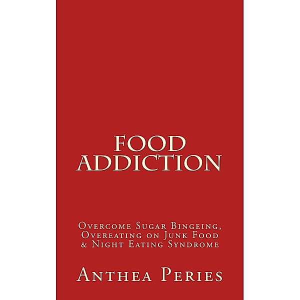 Food Addiction: Overcome Sugar Bingeing, Overeating on Junk Food & Night Eating Syndrome (Eating Disorders) / Eating Disorders, Anthea Peries