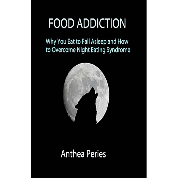 Food Addiction: Why You Eat to Fall Asleep and How to Overcome Night Eating Syndrome (Eating Disorders) / Eating Disorders, Anthea Peries