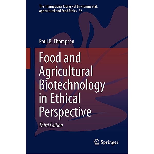 Food and Agricultural Biotechnology in Ethical Perspective / The International Library of Environmental, Agricultural and Food Ethics Bd.32, Paul B. Thompson