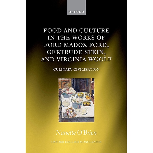 Food and Culture in the Works of Ford Madox Ford, Gertrude Stein, and Virginia Woolf / Oxford English Monographs, Nanette O?Brien