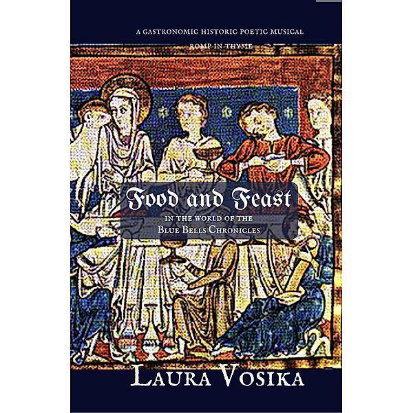 Food and Feast in the World of the Blue Bells Chronicles: a Gastronomic Historic Poetic Musical Romp in Thyme, Laura Vosika