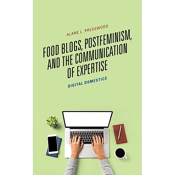 Food Blogs, Postfeminism, and the Communication of Expertise / Communicating Gender, Alane L. Presswood