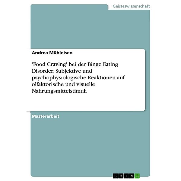 'Food Craving' bei der Binge Eating Disorder: Subjektive und psychophysiologische Reaktionen auf olfaktorische und visuelle Nahrungsmittelstimuli, Andrea Mühleisen