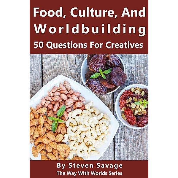 Food, Culture, And Worldbuilding: 50 Questions For Creatives (Way With Worlds, #5), Steven Savage