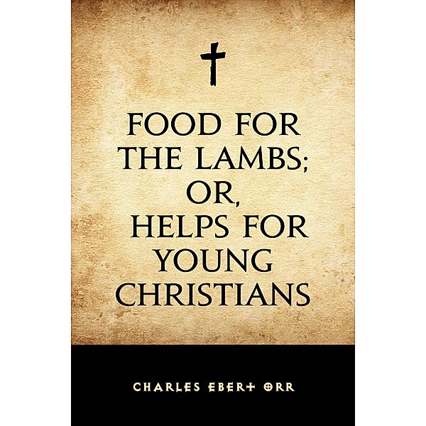 Food for the Lambs; or, Helps for Young Christians, Charles Ebert Orr