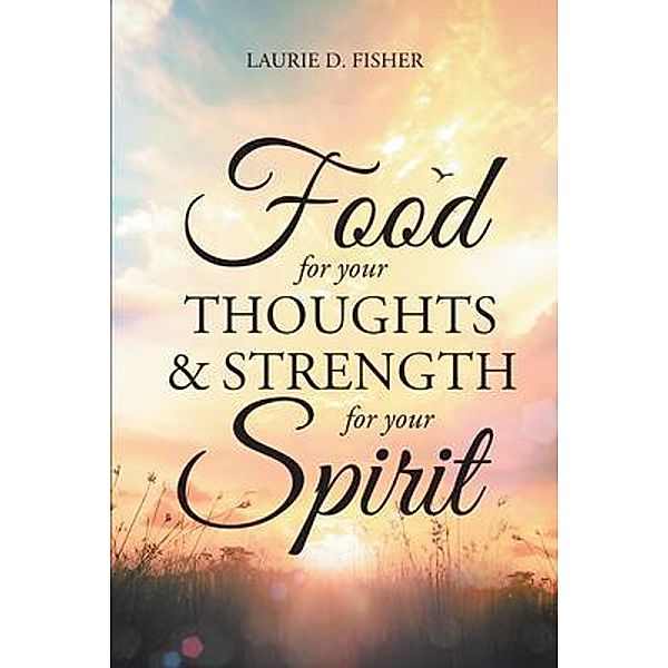 Food for Your Thoughts and Strength for Your Spirit, Laurie D. Fisher