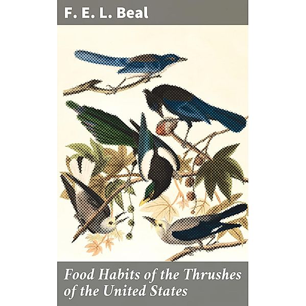 Food Habits of the Thrushes of the United States, F. E. L. Beal