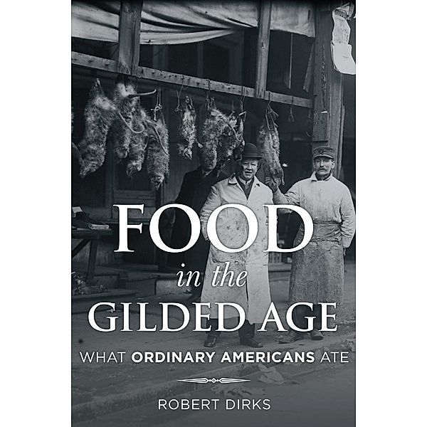 Food in the Gilded Age / Rowman & Littlefield Studies in Food and Gastronomy, Robert Dirks