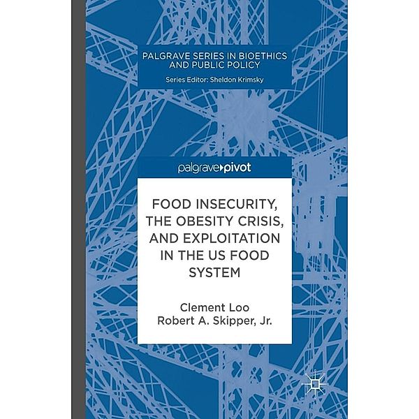 Food Insecurity, the Obesity Crisis, and Exploitation in the US Food System / Palgrave Series in Bioethics and Public Policy, Clement Loo, Jr. Skipper