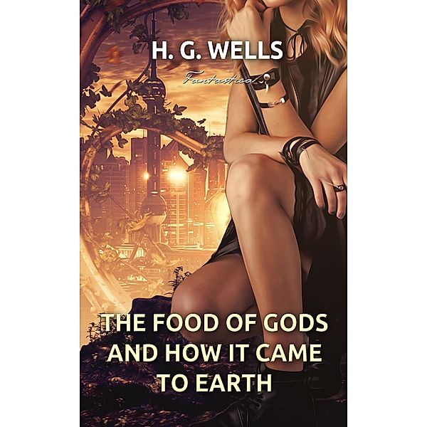 Food of the Gods and How It Came to Earth, H. G Wells