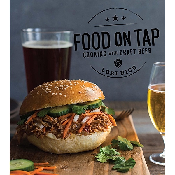 Food on Tap: Cooking with Craft Beer, Lori Rice