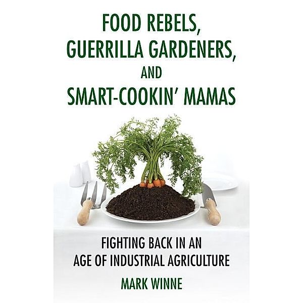 Food Rebels, Guerrilla Gardeners, and Smart-Cookin' Mamas, Mark Winne