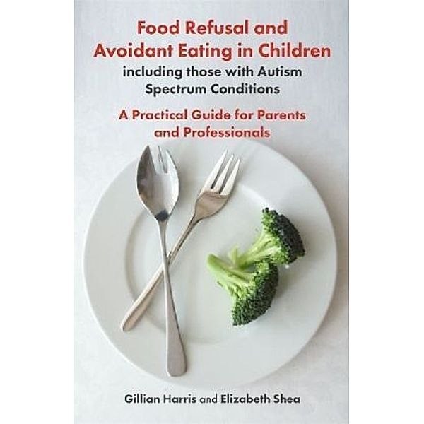 Food Refusal and Avoidant Eating in Children, including those with Autism Spectrum Conditions, Gillian Harris, Elizabeth Shea