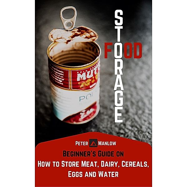 Food Storage: A Beginner's Guide On How To Store Meat, Dairy, Cereals, Eggs And Water (Survival), Peter Manlow